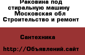 Раковина под стиральную машину - Московская обл. Строительство и ремонт » Сантехника   